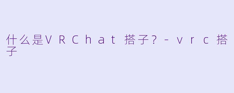 什么是VRChat搭子？-vrc搭子