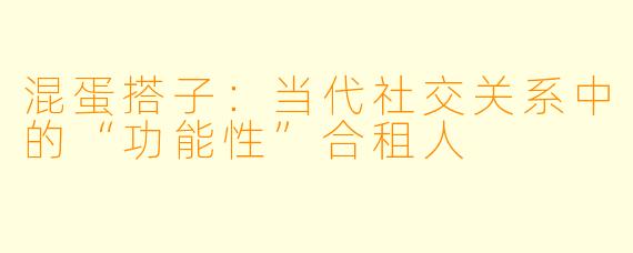混蛋搭子：当代社交关系中的“功能性”合租人