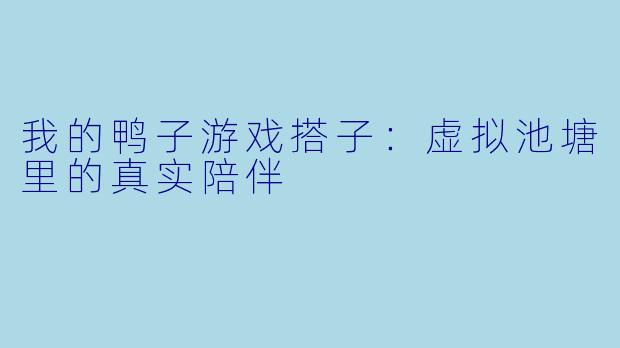 我的鸭子游戏搭子：虚拟池塘里的真实陪伴