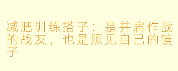 减肥训练搭子：是并肩作战的战友，也是照见自己的镜子