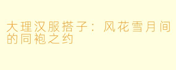 大理汉服搭子：风花雪月间的同袍之约