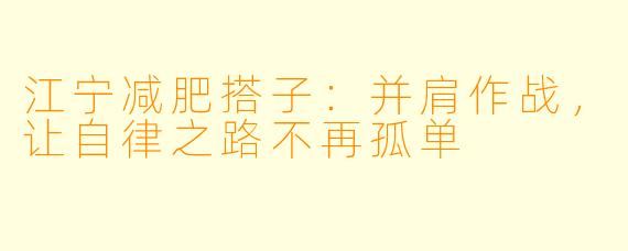 江宁减肥搭子:并肩作战,让自律之路不再孤单