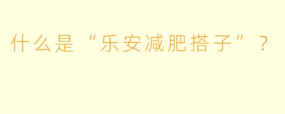 什么是“乐安减肥搭子”？
