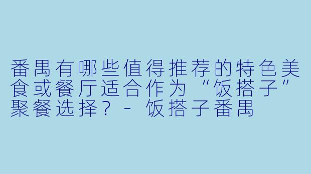 番禺有哪些值得推荐的特色美食或餐厅适合作为“饭搭子”聚餐选择？