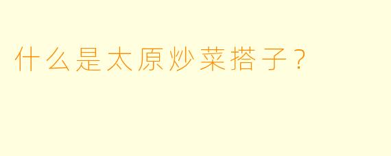 什么是太原炒菜搭子？