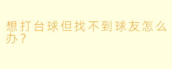想打台球但找不到球友怎么办？