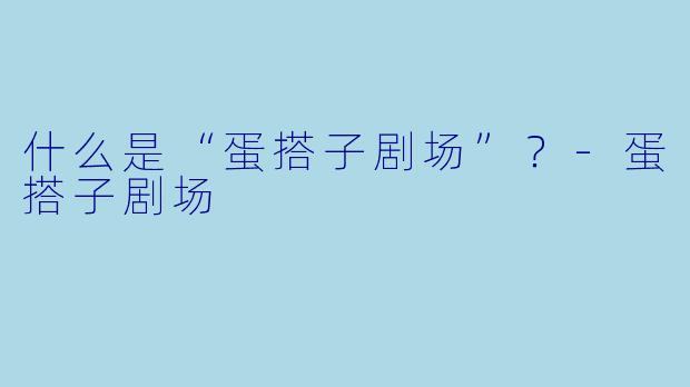 什么是“蛋搭子剧场”？-蛋搭子剧场