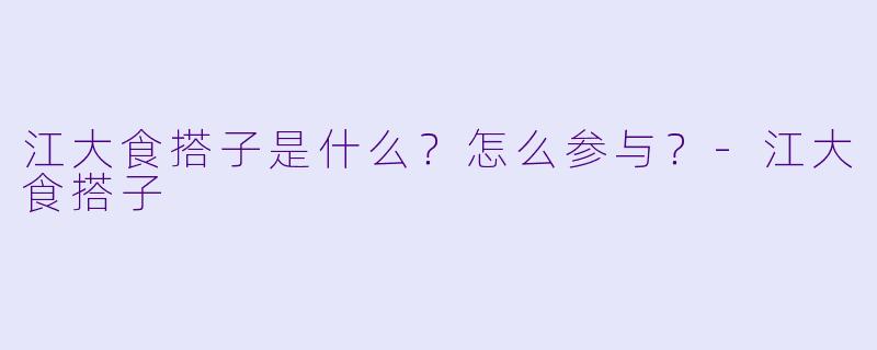 江大食搭子是什么？怎么参与？