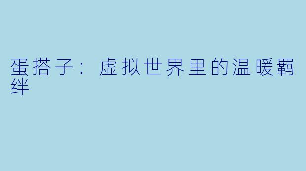 蛋搭子：虚拟世界里的温暖羁绊