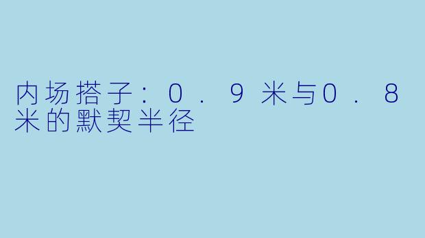 内场搭子：0.9米与0.8米的默契半径