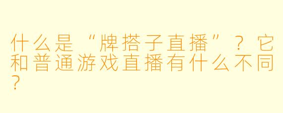 什么是“牌搭子直播”？它和普通游戏直播有什么不同？