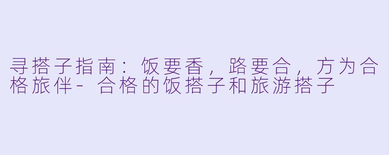 寻搭子指南：饭要香，路要合，方为合格旅伴