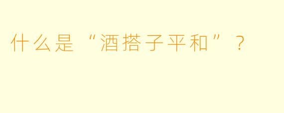 什么是“酒搭子平和”？