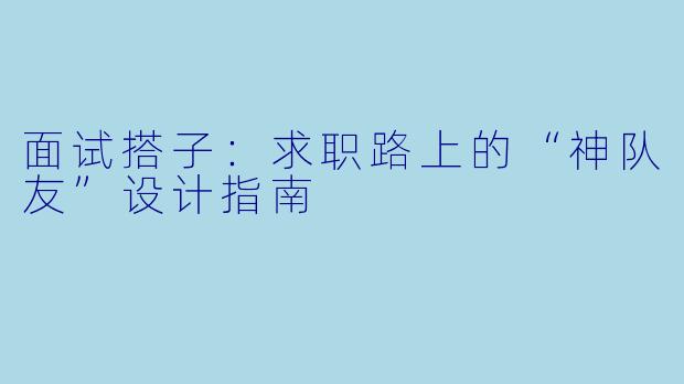 面试搭子：求职路上的“神队友”设计指南