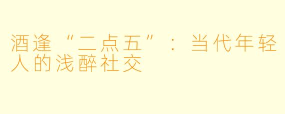 酒逢“二点五”:当代年轻人的浅醉社交