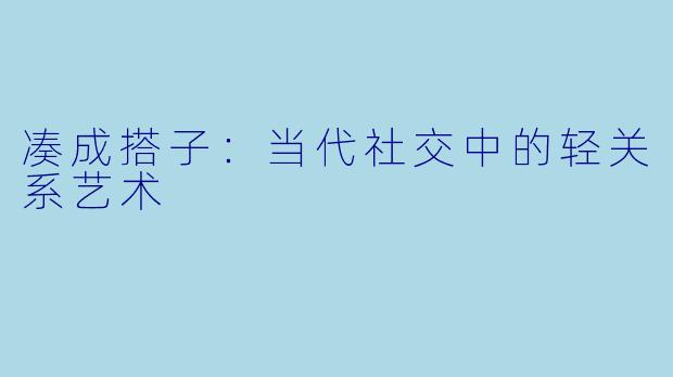 凑成搭子：当代社交中的轻关系艺术