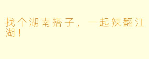 找个湖南搭子，一起辣翻江湖！