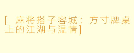 [麻将搭子容城：方寸牌桌上的江湖与温情]