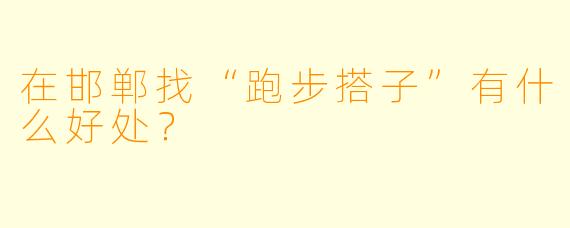 在邯郸找“跑步搭子”有什么好处？