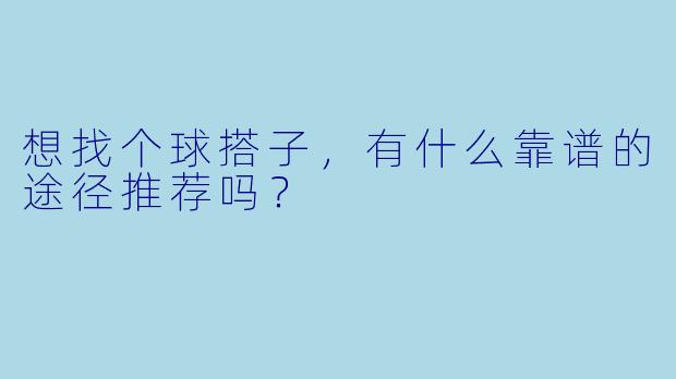 想找个球搭子，有什么靠谱的途径推荐吗？