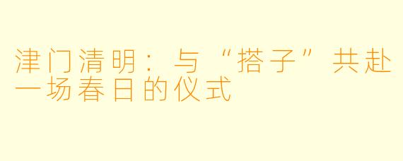 津门清明：与“搭子”共赴一场春日的仪式