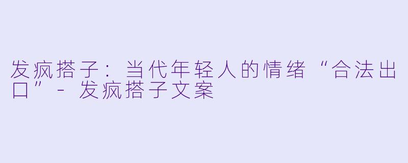 发疯搭子：当代年轻人的情绪“合法出口”
