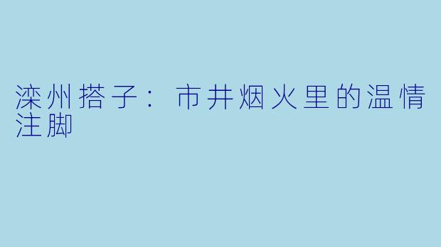 滦州搭子：市井烟火里的温情注脚