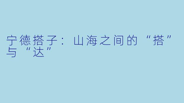宁德搭子：山海之间的“搭”与“达”