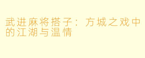 武进麻将搭子:方城之戏中的江湖与温情