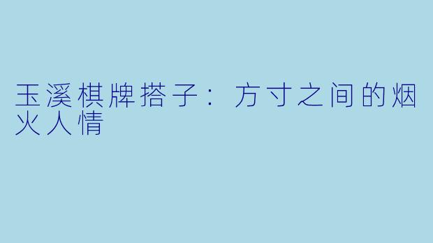 玉溪棋牌搭子：方寸之间的烟火人情
