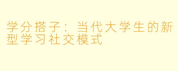 学分搭子：当代大学生的新型学习社交模式
