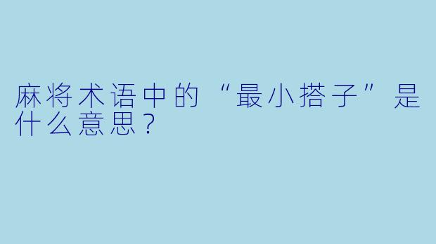 麻将术语中的“最小搭子”是什么意思？