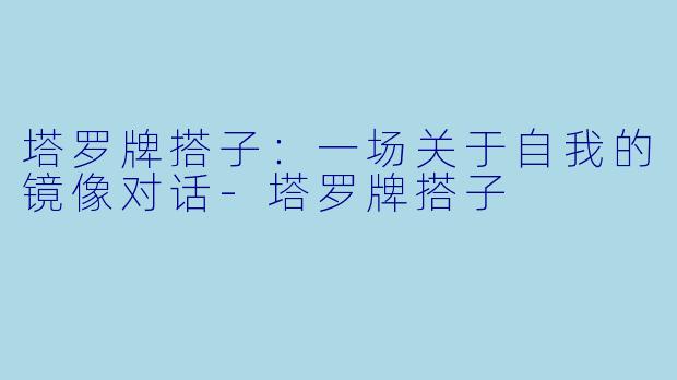 塔罗牌搭子：一场关于自我的镜像对话-塔罗牌搭子