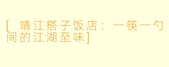 [靖江搭子饭店：一筷一勺间的江湖至味]