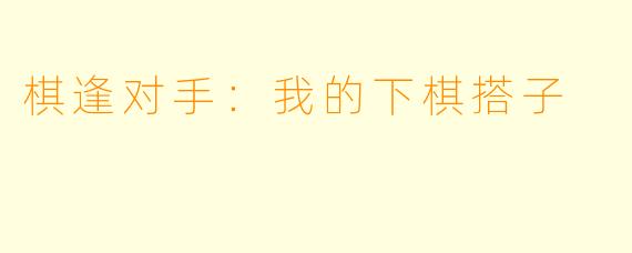 棋逢对手:我的下棋搭子