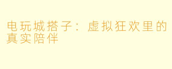 电玩城搭子：虚拟狂欢里的真实陪伴