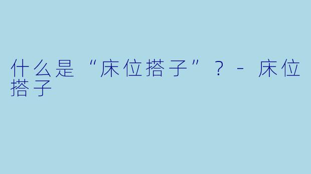 什么是“床位搭子”？-床位搭子