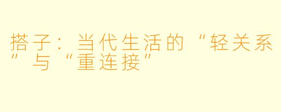 搭子：当代生活的“轻关系”与“重连接”
