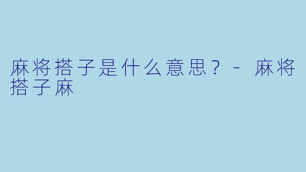 麻将搭子是什么意思？