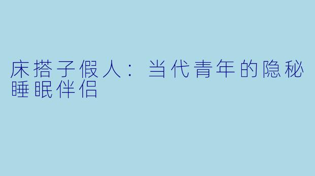 床搭子假人：当代青年的隐秘睡眠伴侣