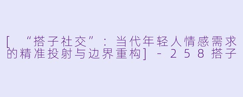 [“搭子社交”：当代年轻人情感需求的精准投射与边界重构]