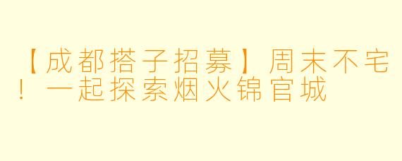 【成都搭子招募】周末不宅！一起探索烟火锦官城