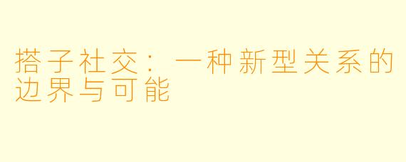 搭子社交：一种新型关系的边界与可能