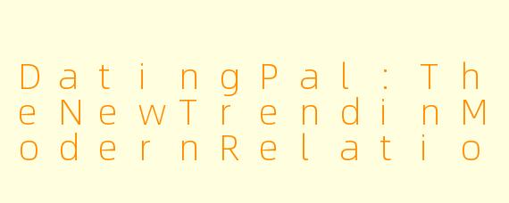 DatingPal:TheNewTrendinModernRelationships