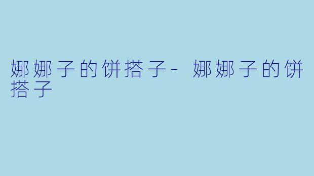 娜娜子的饼搭子-娜娜子的饼搭子