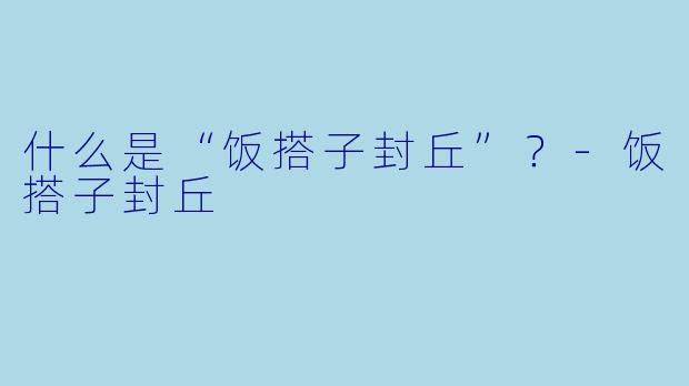 什么是“饭搭子封丘”？