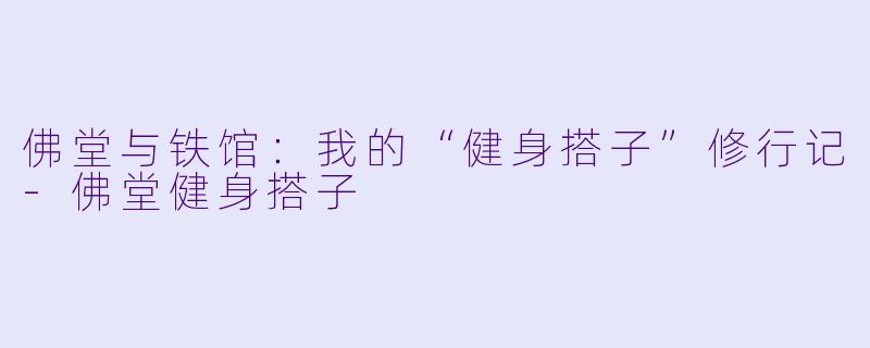 佛堂与铁馆：我的“健身搭子”修行记