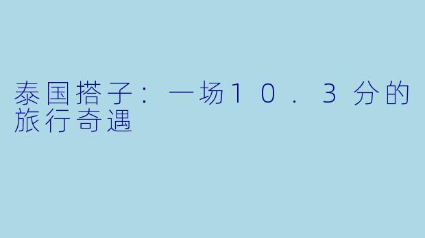泰国搭子：一场10.3分的旅行奇遇