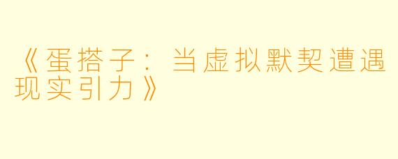 《蛋搭子：当虚拟默契遭遇现实引力》