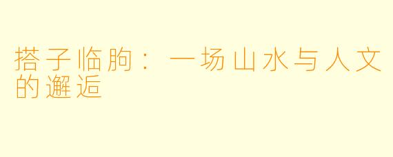 搭子临朐：一场山水与人文的邂逅